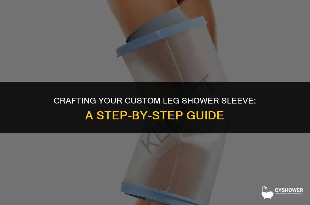how to make your own leg shower sleeve