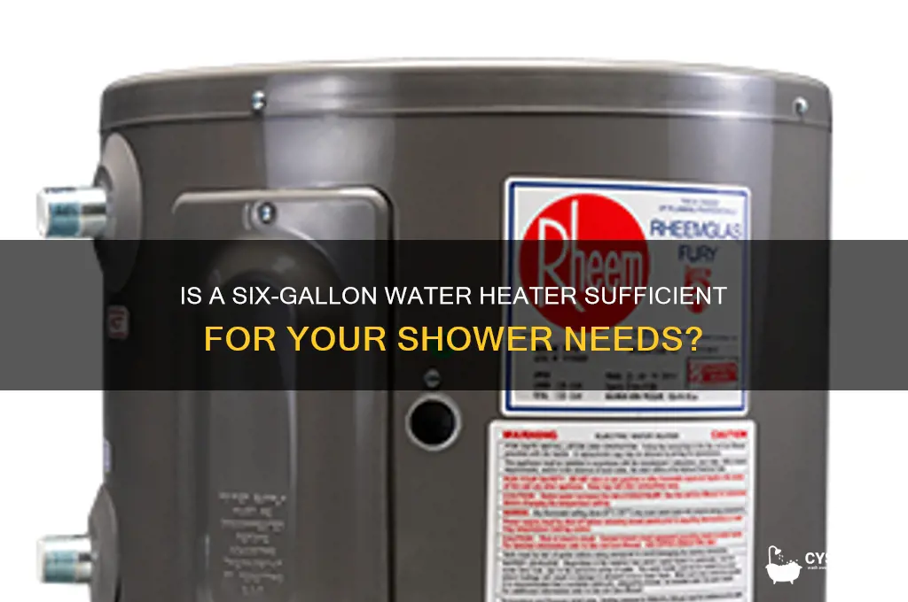 is a 6 gallon water heater enough for a shower