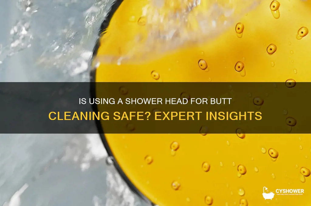 is it to safe to put shower head for butt