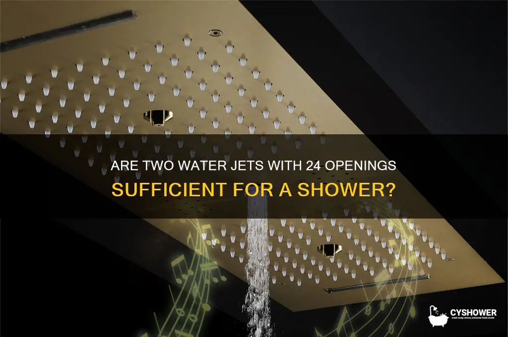 is two water jets with 24 openings enough for shower