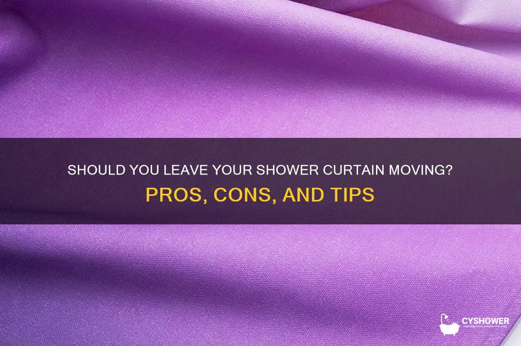 should i leave shower curtain moving