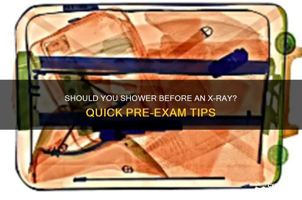 should i take a shower before an x ray