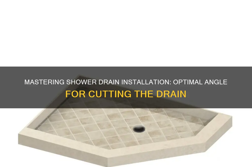 what angle do we cut the shower drain out