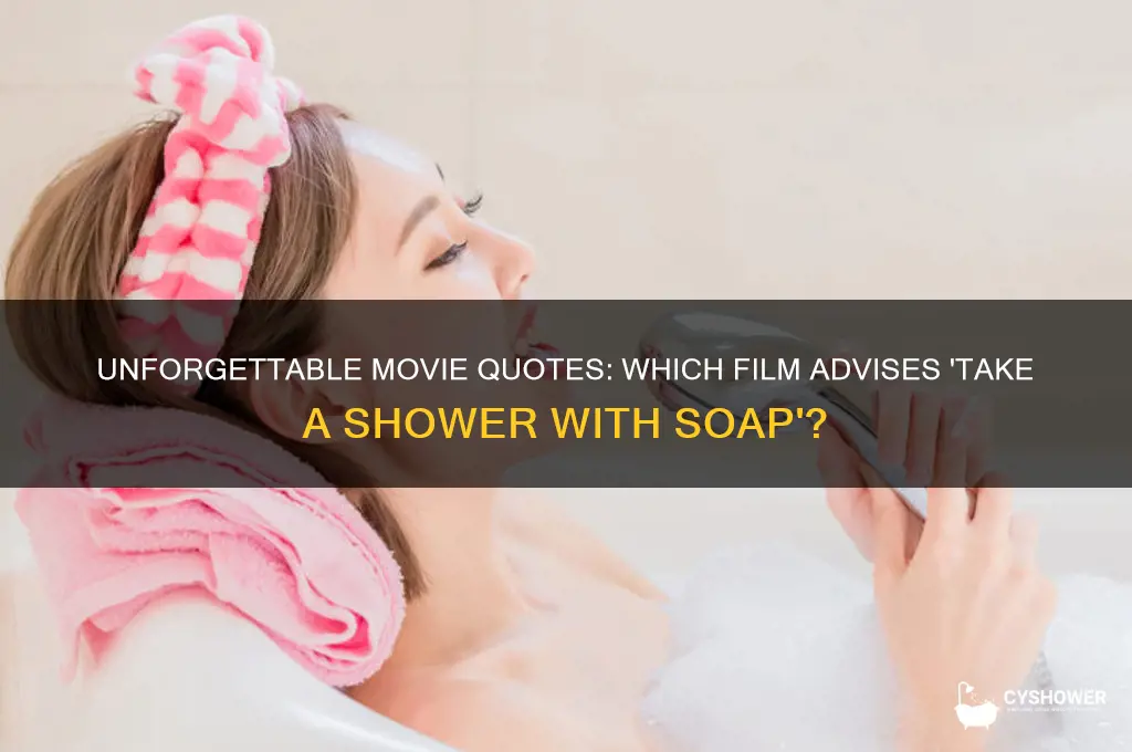 what movie says take a shower with soap