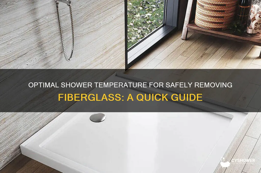 what temperature shower to remove fiberglass