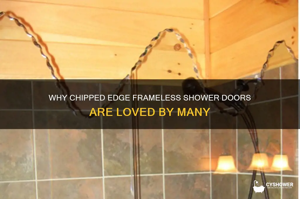 who likes chipped edge frameless shower doors
