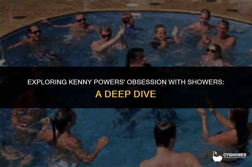 why does kenny powers shower so much