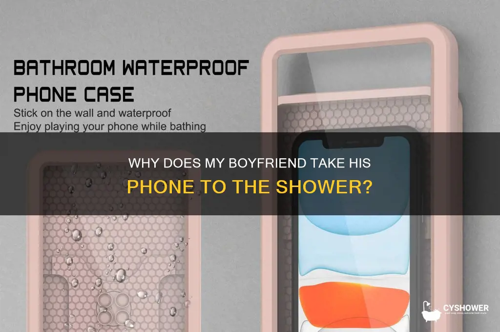 why does my boyfriend take his phone to shower
