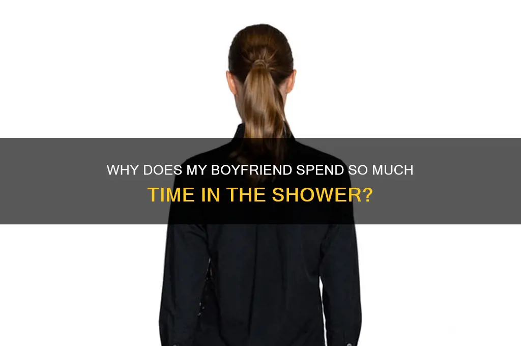 why does my boyfriend take so long in the shower