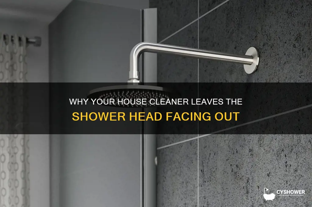 why does my house cleaner leave shower head facing out