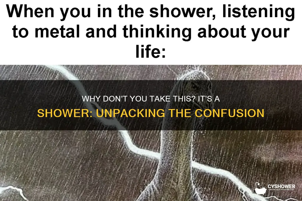 why dont you take this its a shower