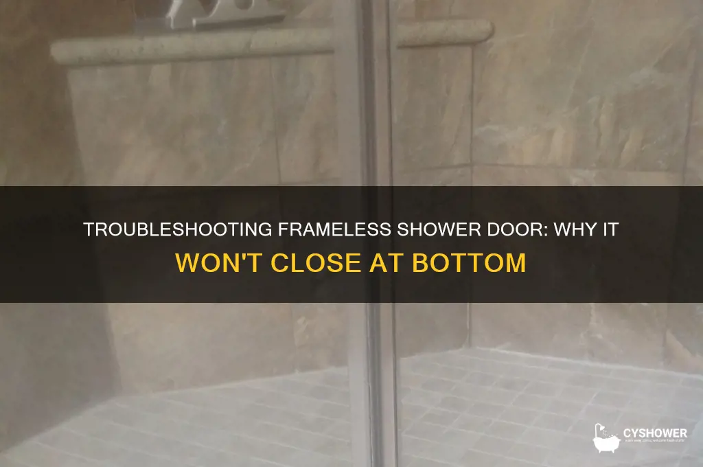 why is my frameless shower door not closing on bottom