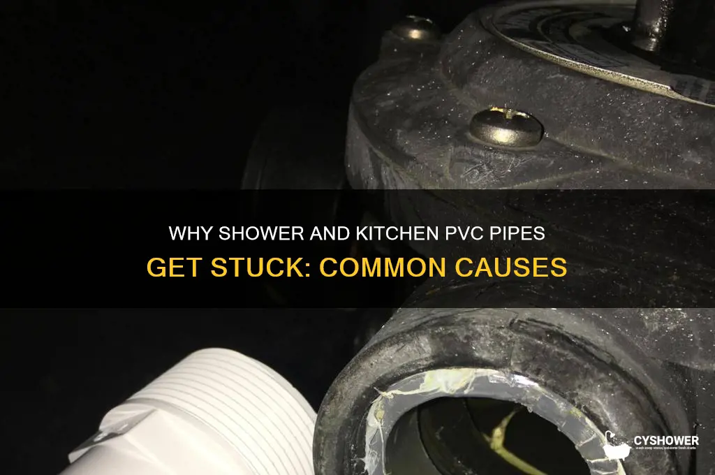 why shower pvc and kitchen pvc get stuck